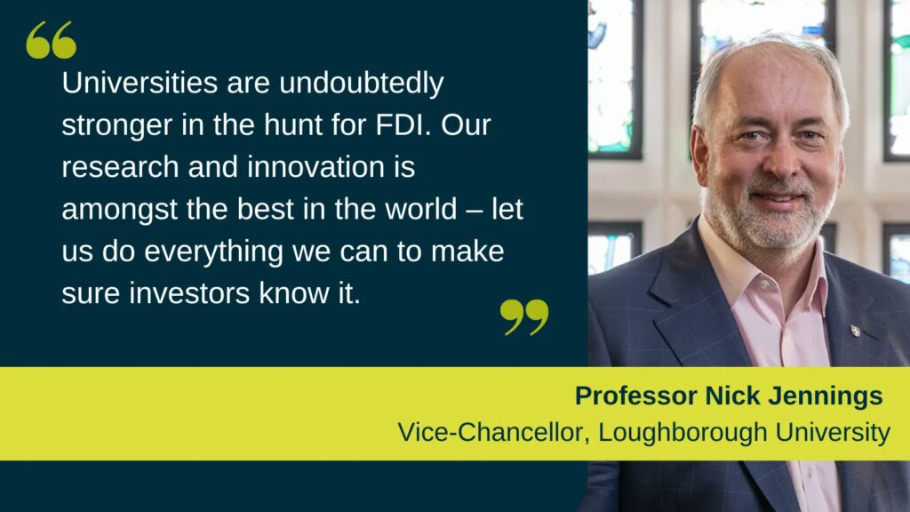 Quote from Nick Jennings: "Universities are undoubtedly stronger in the hunt for FDI. Our research and innovation is amongst the best in the world - let us doe everything we can to make sure investors know it.